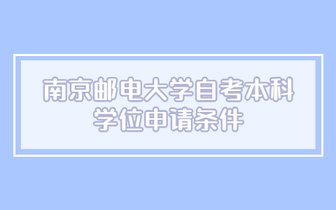 南京邮电大学自考本科学位申请条件