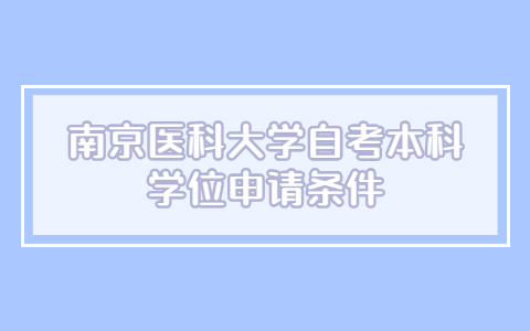 南京医科大学自考本科学位申请条件